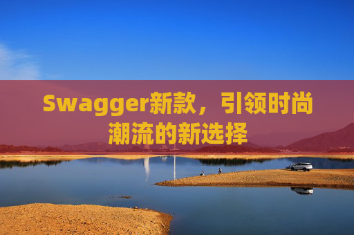 Swagger新款，引领时尚潮流的新选择